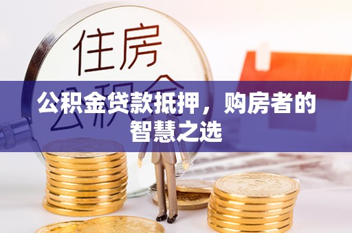永吉公积金贷款抵押，购房者的智慧之选