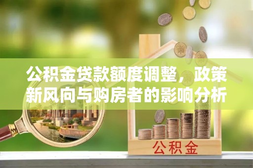 永吉公积金贷款额度调整，政策新风向与购房者的影响分析