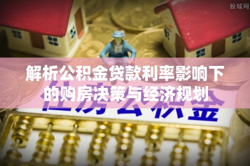 永吉解析公积金贷款利率影响下的购房决策与经济规划