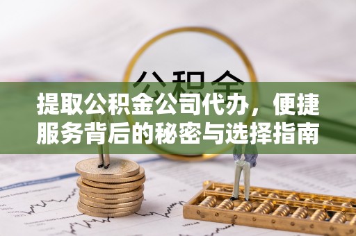 永吉提取公积金公司代办，便捷服务背后的秘密与选择指南