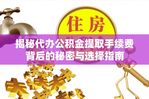 永吉揭秘代办公积金提取手续费背后的秘密与选择指南