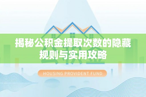 永吉揭秘公积金提取次数的隐藏规则与实用攻略