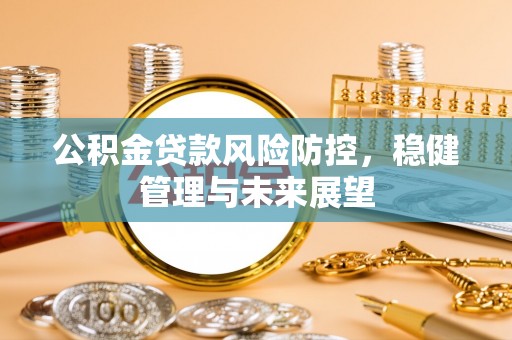 永吉公积金贷款风险防控，稳健管理与未来展望