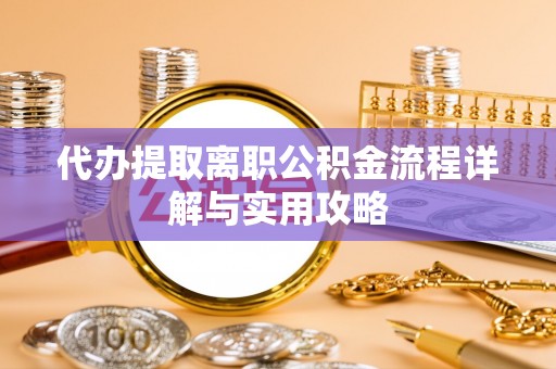 永吉代办提取离职公积金流程详解与实用攻略