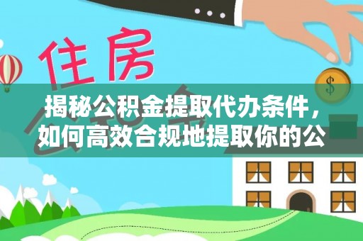 永吉揭秘公积金提取代办条件，如何高效合规地提取你的公积金
