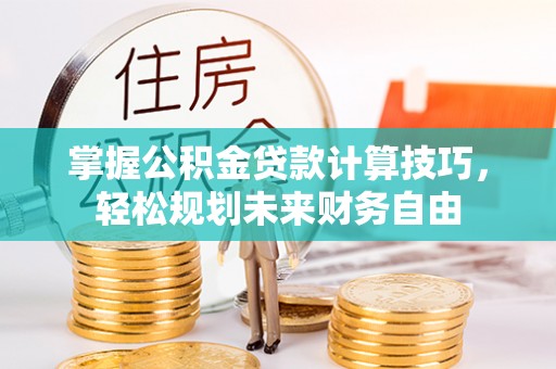 永吉掌握公积金贷款计算技巧，轻松规划未来财务自由