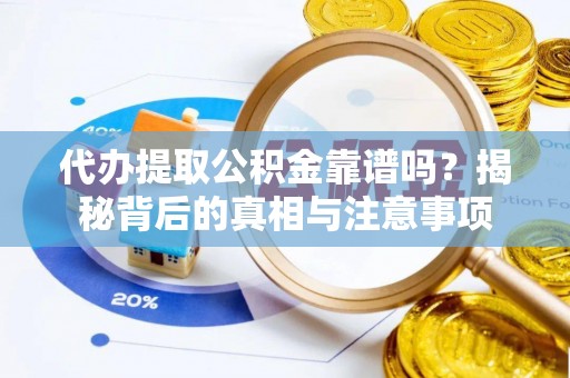 永吉代办提取公积金靠谱吗？揭秘背后的真相与注意事项