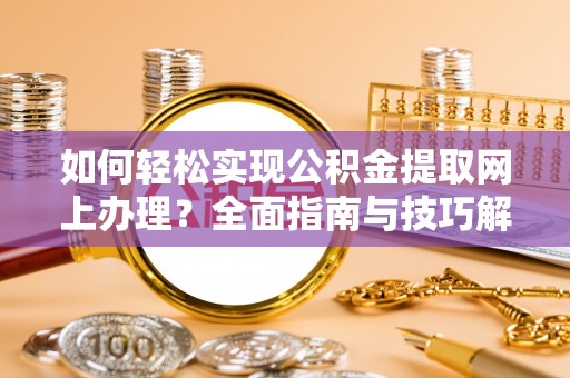 永吉如何轻松实现公积金提取网上办理？全面指南与技巧解析