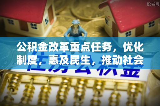 永吉公积金改革重点任务，优化制度，惠及民生，推动社会公平发展