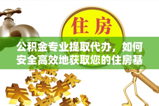 永吉公积金专业提取代办，如何安全高效地获取您的住房基金