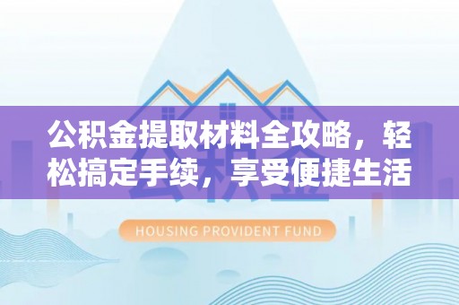 永吉公积金提取材料全攻略，轻松搞定手续，享受便捷生活