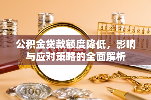 永吉公积金贷款额度降低，影响与应对策略的全面解析
