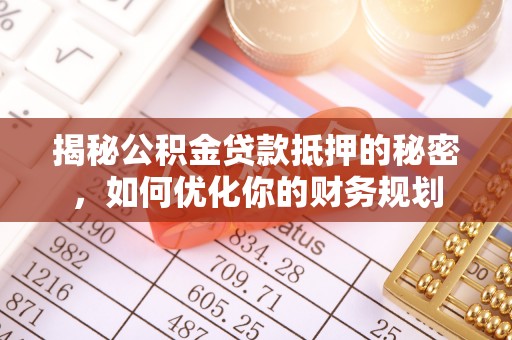 永吉揭秘公积金贷款抵押的秘密，如何优化你的财务规划