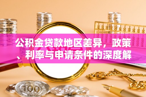永吉公积金贷款地区差异，政策、利率与申请条件的深度解析