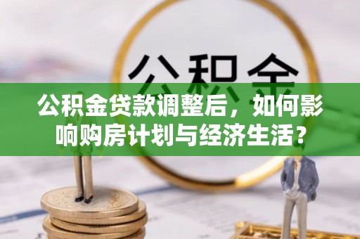 永吉公积金贷款调整后，如何影响购房计划与经济生活？