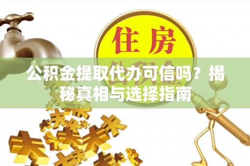 永吉公积金提取代办可信吗？揭秘真相与选择指南