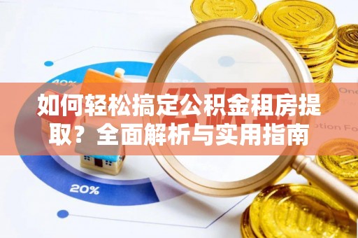 永吉如何轻松搞定公积金租房提取？全面解析与实用指南