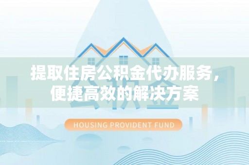 永吉提取住房公积金代办服务，便捷高效的解决方案