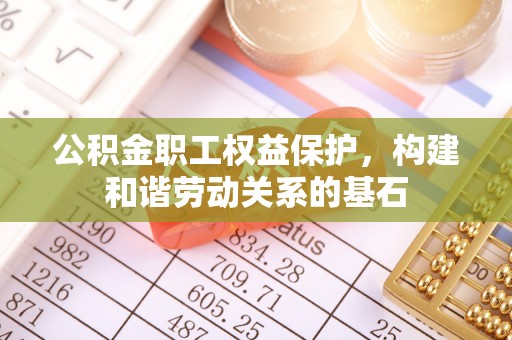 永吉公积金职工权益保护，构建和谐劳动关系的基石