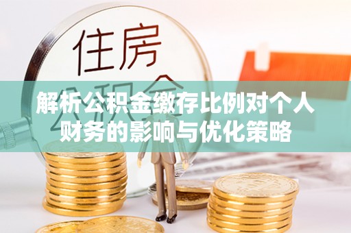 永吉解析公积金缴存比例对个人财务的影响与优化策略