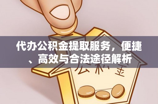 永吉代办公积金提取服务，便捷、高效与合法途径解析
