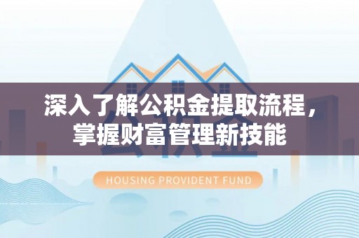 永吉深入了解公积金提取流程，掌握财富管理新技能