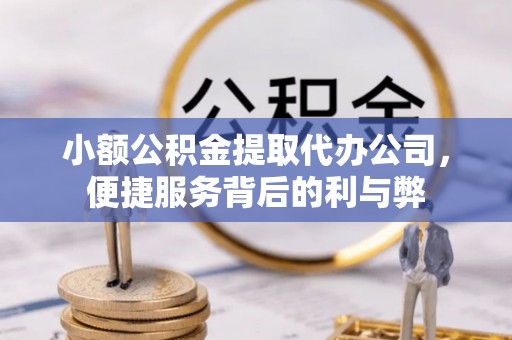 永吉小额公积金提取代办公司，便捷服务背后的利与弊