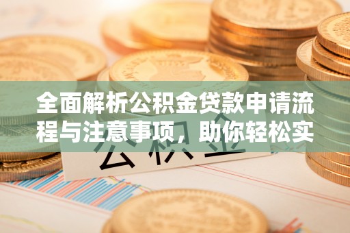 永吉全面解析公积金贷款申请流程与注意事项，助你轻松实现购房梦想