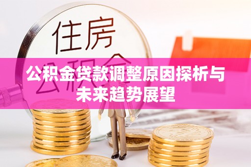永吉公积金贷款调整原因探析与未来趋势展望