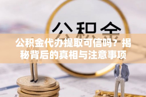 永吉公积金代办提取可信吗？揭秘背后的真相与注意事项