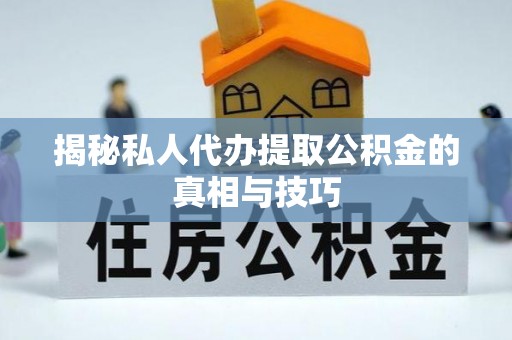 永吉揭秘私人代办提取公积金的真相与技巧