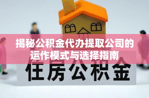 永吉揭秘公积金代办提取公司的运作模式与选择指南