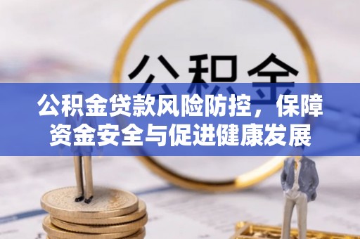 永吉公积金贷款风险防控，保障资金安全与促进健康发展