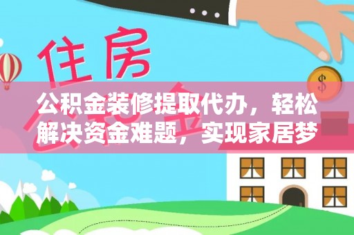 永吉公积金装修提取代办，轻松解决资金难题，实现家居梦想
