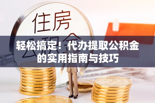 永吉轻松搞定！代办提取公积金的实用指南与技巧