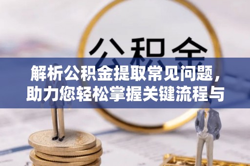 永吉解析公积金提取常见问题，助力您轻松掌握关键流程与技巧