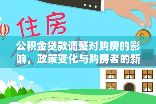永吉公积金贷款调整对购房的影响，政策变化与购房者的新机遇