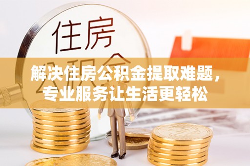 永吉解决住房公积金提取难题，专业服务让生活更轻松