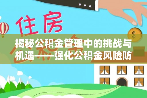 永吉揭秘公积金管理中的挑战与机遇——强化公积金风险防控的多维策略