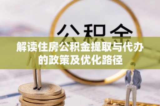 永吉解读住房公积金提取与代办的政策及优化路径
