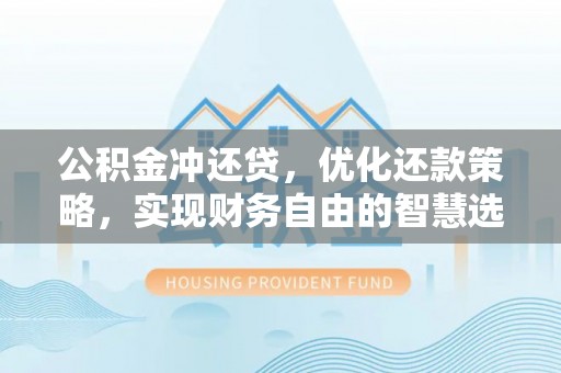 永吉公积金冲还贷，优化还款策略，实现财务自由的智慧选择
