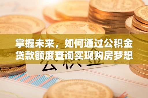 永吉掌握未来，如何通过公积金贷款额度查询实现购房梦想