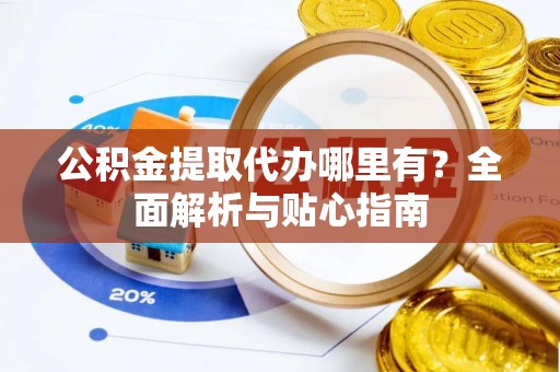 永吉公积金提取代办哪里有？全面解析与贴心指南