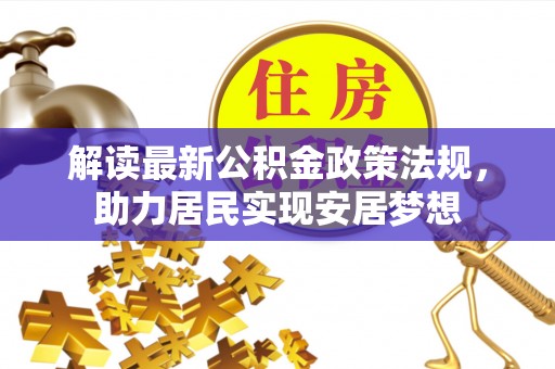 永吉解读最新公积金政策法规，助力居民实现安居梦想