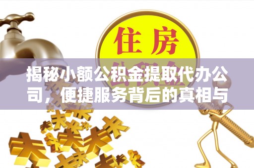 永吉揭秘小额公积金提取代办公司，便捷服务背后的真相与选择指南