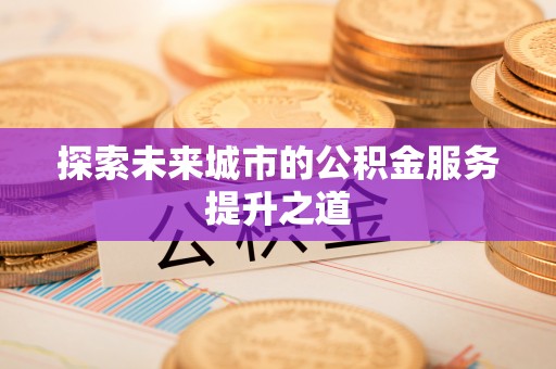 永吉探索未来城市的公积金服务提升之道