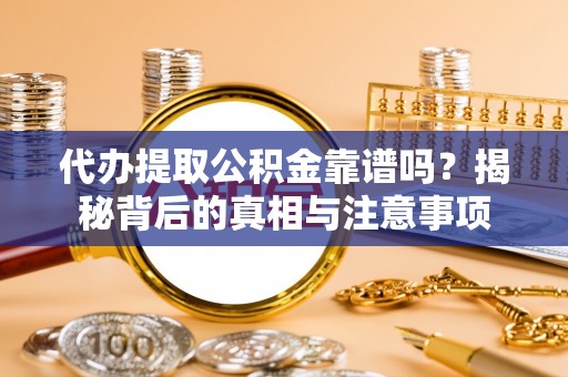 永吉代办提取公积金靠谱吗？揭秘背后的真相与注意事项