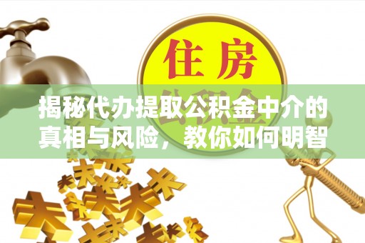 永吉揭秘代办提取公积金中介的真相与风险，教你如何明智选择