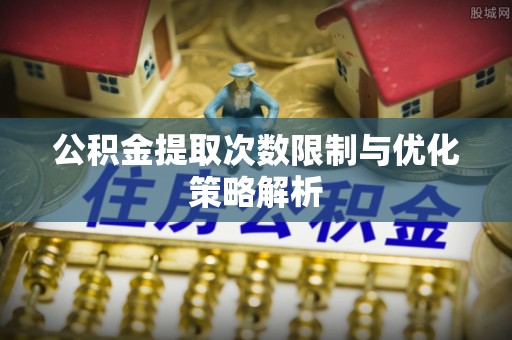 永吉公积金提取次数限制与优化策略解析