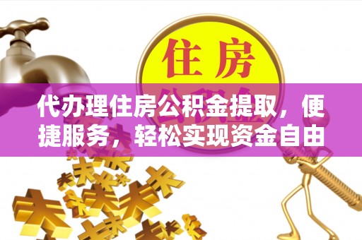 永吉代办理住房公积金提取，便捷服务，轻松实现资金自由